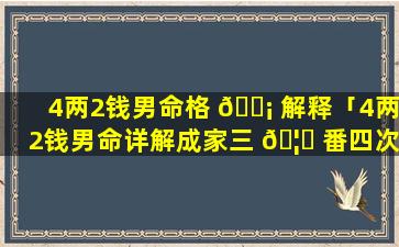 4两2钱男命格 🐡 解释「4两2钱男命详解成家三 🦅 番四次」